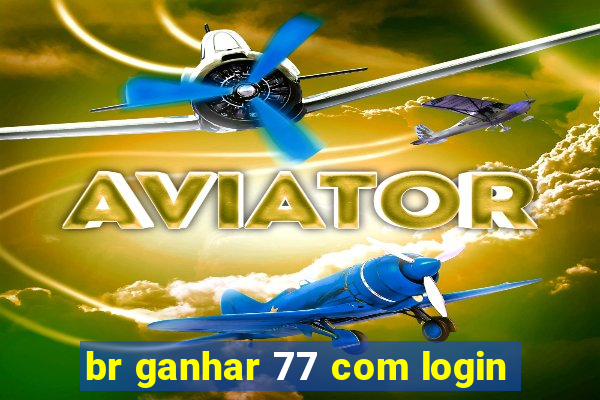 br ganhar 77 com login